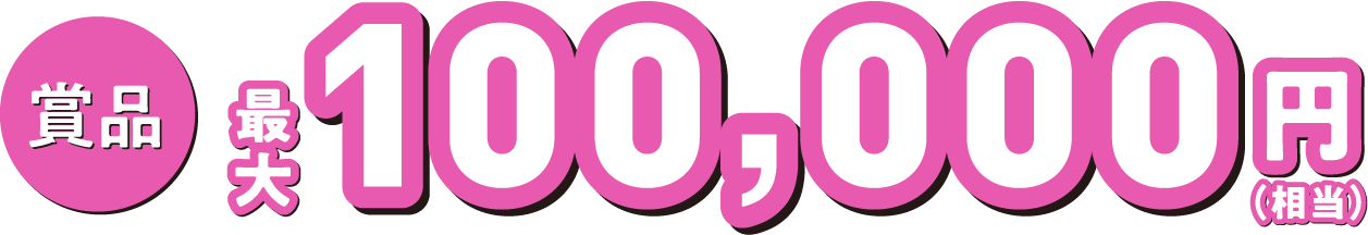 賞品：最大100,000円（相当）
